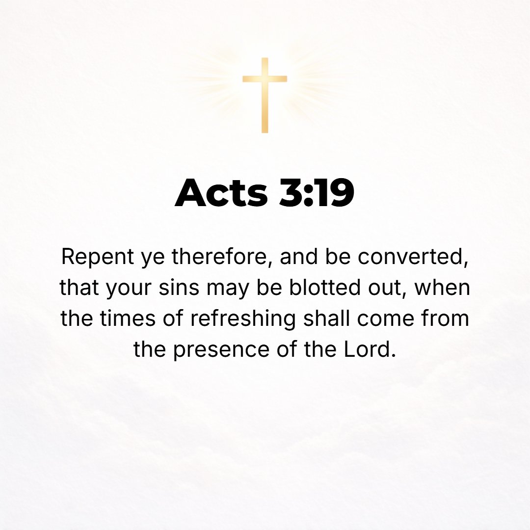 Acts 3:19 - So repent (change your mind and purpose); turn around and return [to God], that your sins may be erased (blotted out, wiped clean), that times of refreshing ...