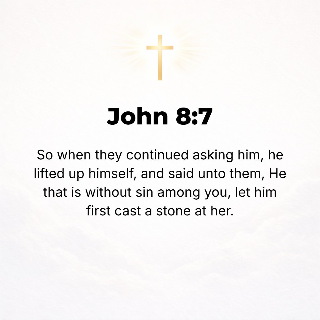John 8:7 - However, when they persisted with their question, He raised Himself up and said, Let him who is without sin among you be the first to throw a stone at her.