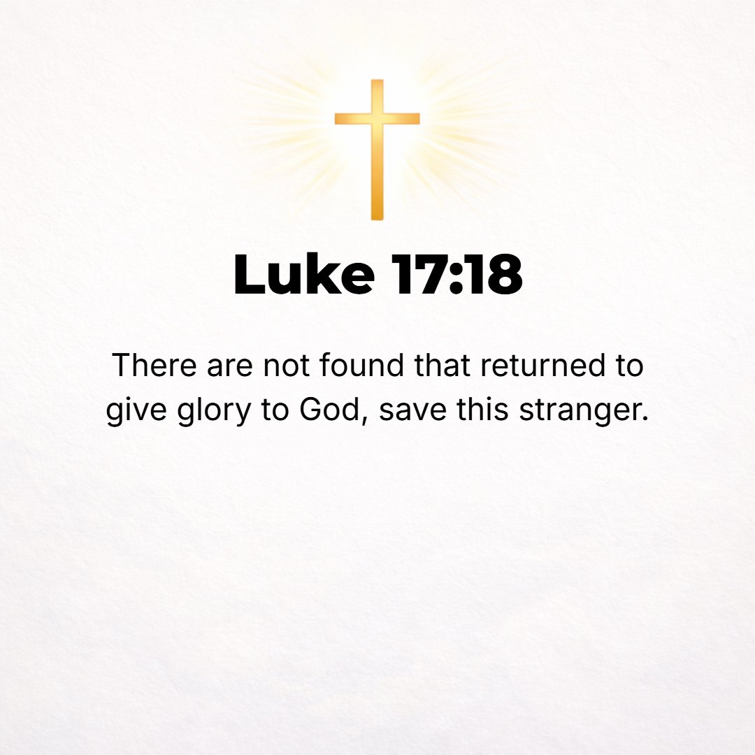 Luke 17:18 - Was there no one found to return and to recognize and give thanks and praise to God except this alien?