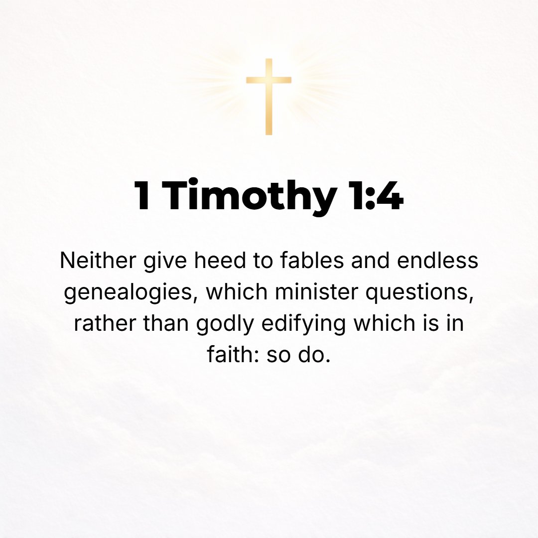 1 Timothy 1:4 - Nor to give importance to or occupy themselves with legends (fables, myths) and endless genealogies, which foster and promote useless speculations and questi...