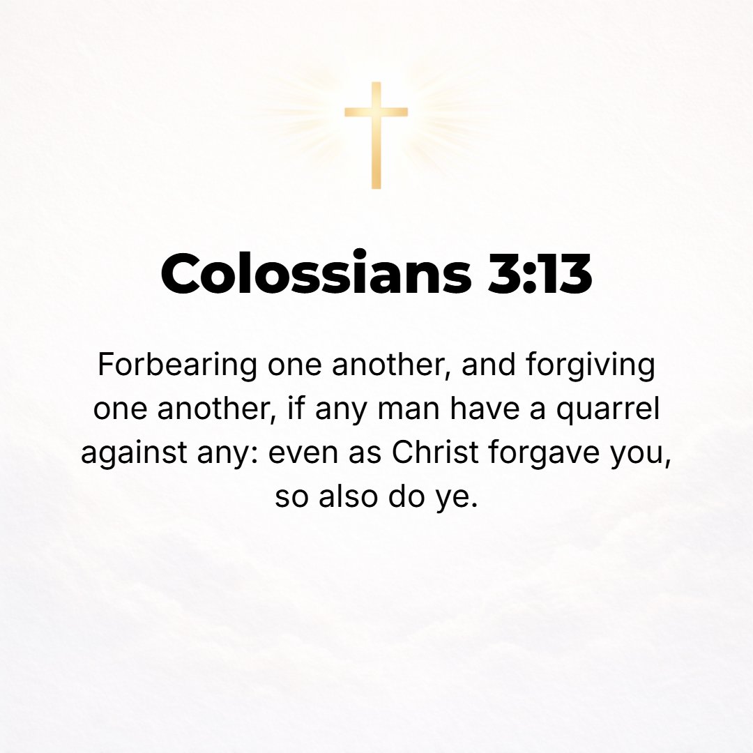 Colossians 3:13 - Be gentle and forbearing with one another and, if one has a difference (a grievance or complaint) against another, readily pardoning each other; even as the ...