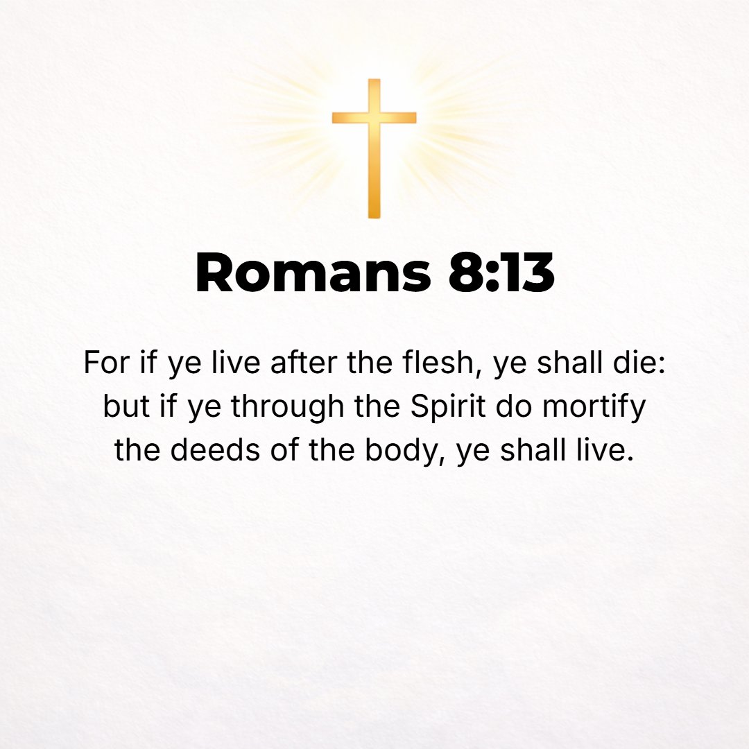 Romans 8:13 - For if you live according to [the dictates of] the flesh, you will surely die. But if through the power of the [Holy] Spirit you are [habitually] putting to ...