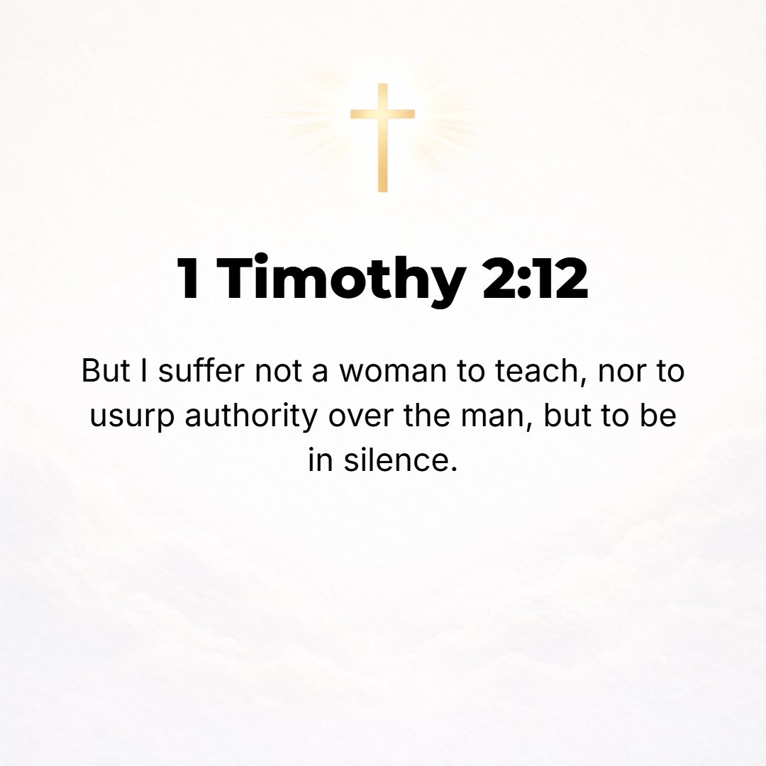 1 Timothy 2:12 - I allow no woman to teach or to have authority over men; she is to remain in quietness and keep silence [in religious assemblies].