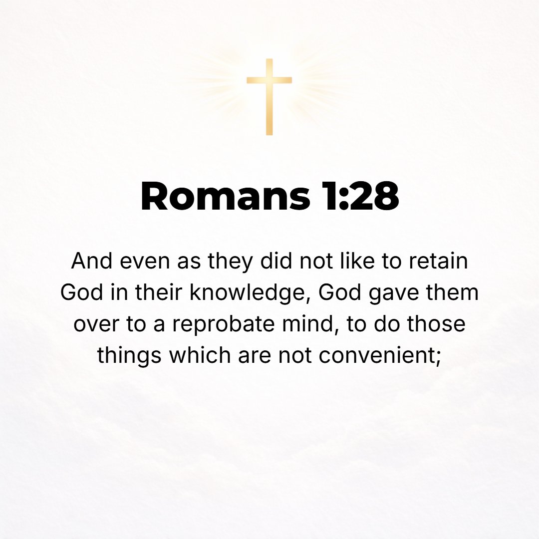Romans 1:28 - And so, since they did not see fit to acknowledge God or approve of Him or consider Him worth the knowing, God gave them over to a base and condemned mind to...