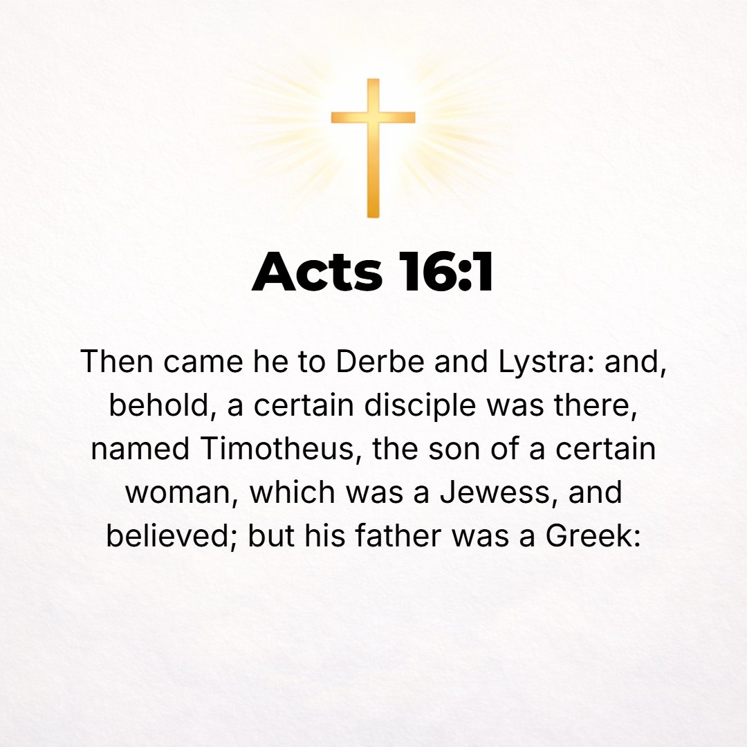 Acts 16:1 - AND [Paul] went down to Derbe and also to Lystra. A disciple named Timothy was there, the son of a Jewish woman who was a believer [she had become convinced ...