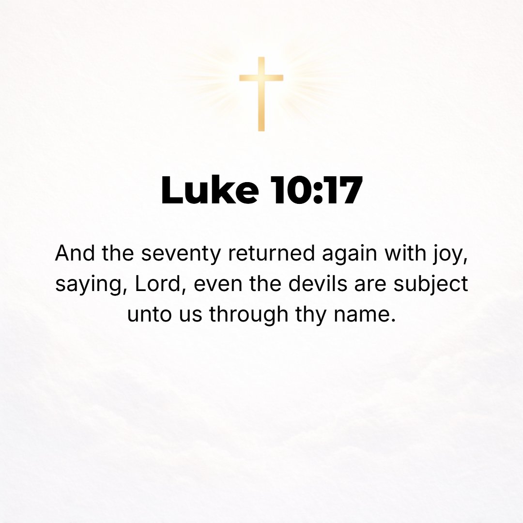 Luke 10:17 - The seventy returned with joy, saying, Lord, even the demons are subject to us in Your name!