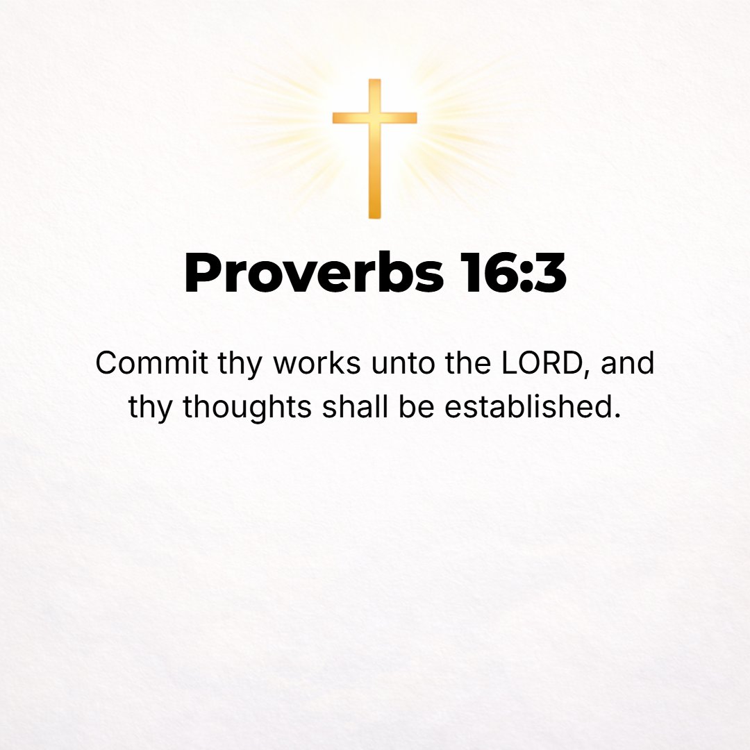 Proverbs 16:3 - Roll your works upon the Lord [commit and trust them wholly to Him; He will cause your thoughts to become agreeable to His will, and] so shall your plans be ...