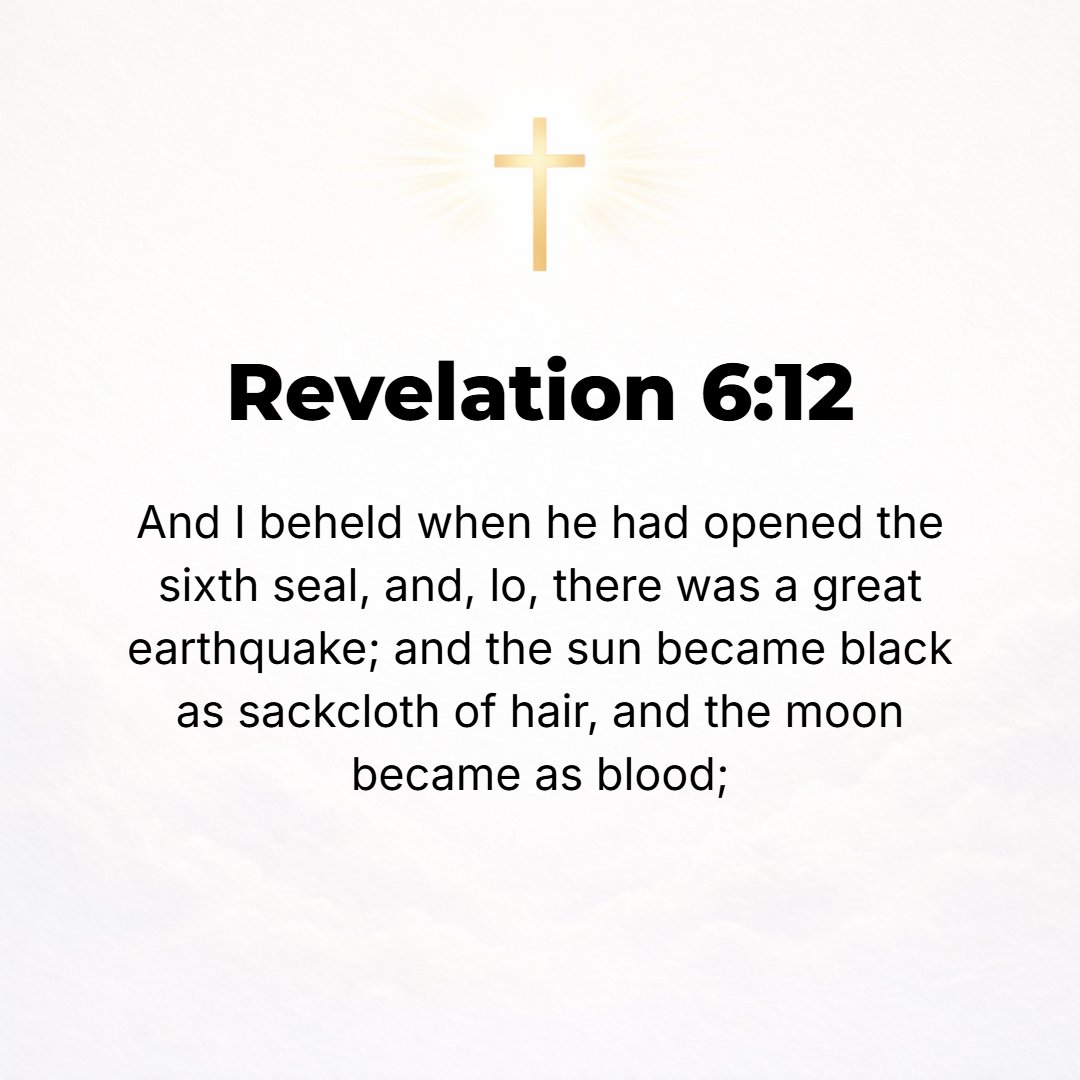 Revelation 6:12 - When He [the Lamb] broke open the sixth seal, I looked, and there was a great earthquake; and the sun grew black as sackcloth of hair, [the full disc of] the...