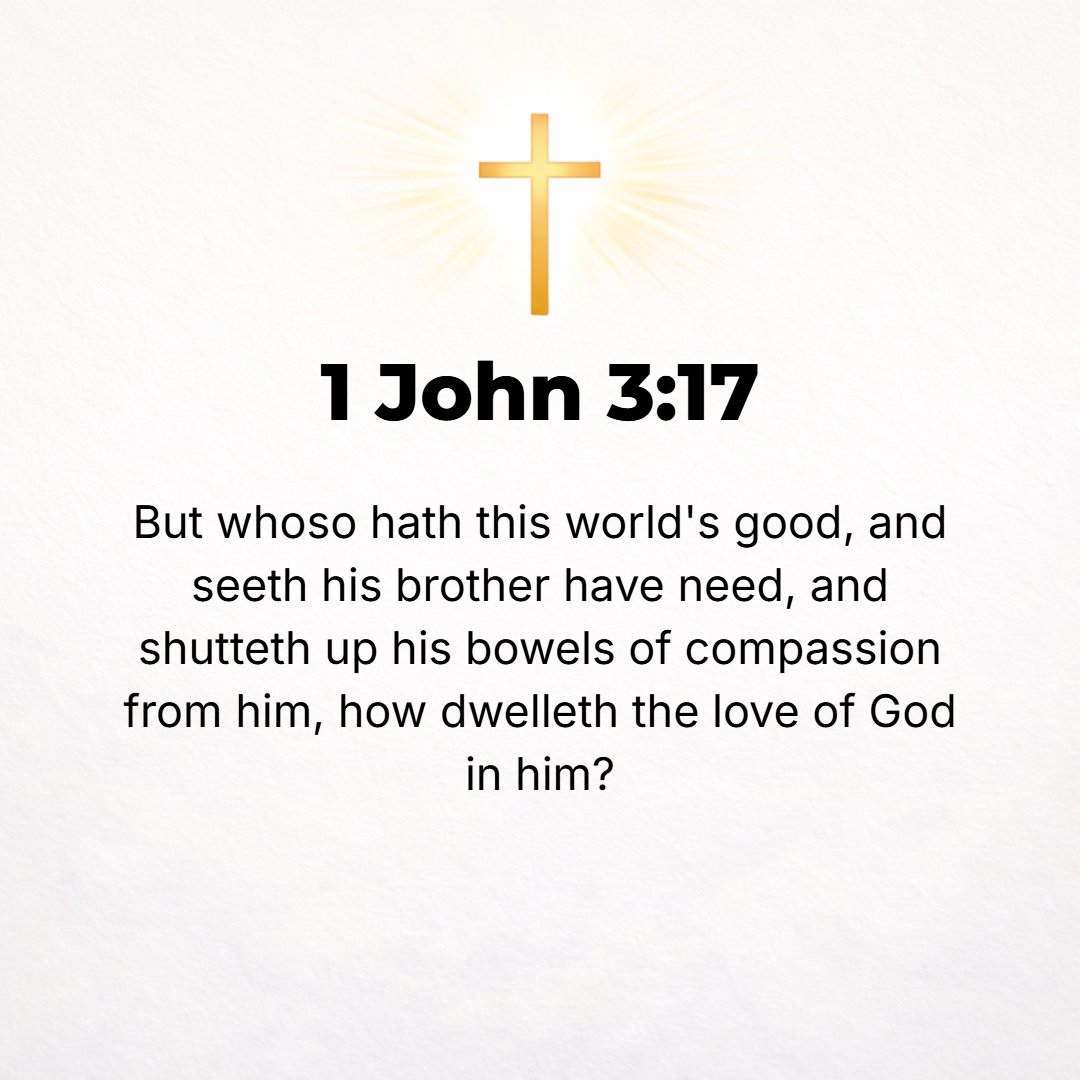 1 John 3:17 - But if anyone has this world's goods (resources for sustaining life) and sees his brother and fellow believer in need, yet closes his heart of compassion aga...