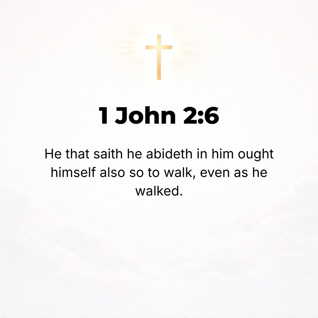 1 John 2:6 - Whoever says he abides in Him ought [as a personal debt] to walk and conduct himself in the same way in which He walked and conducted Himself.
