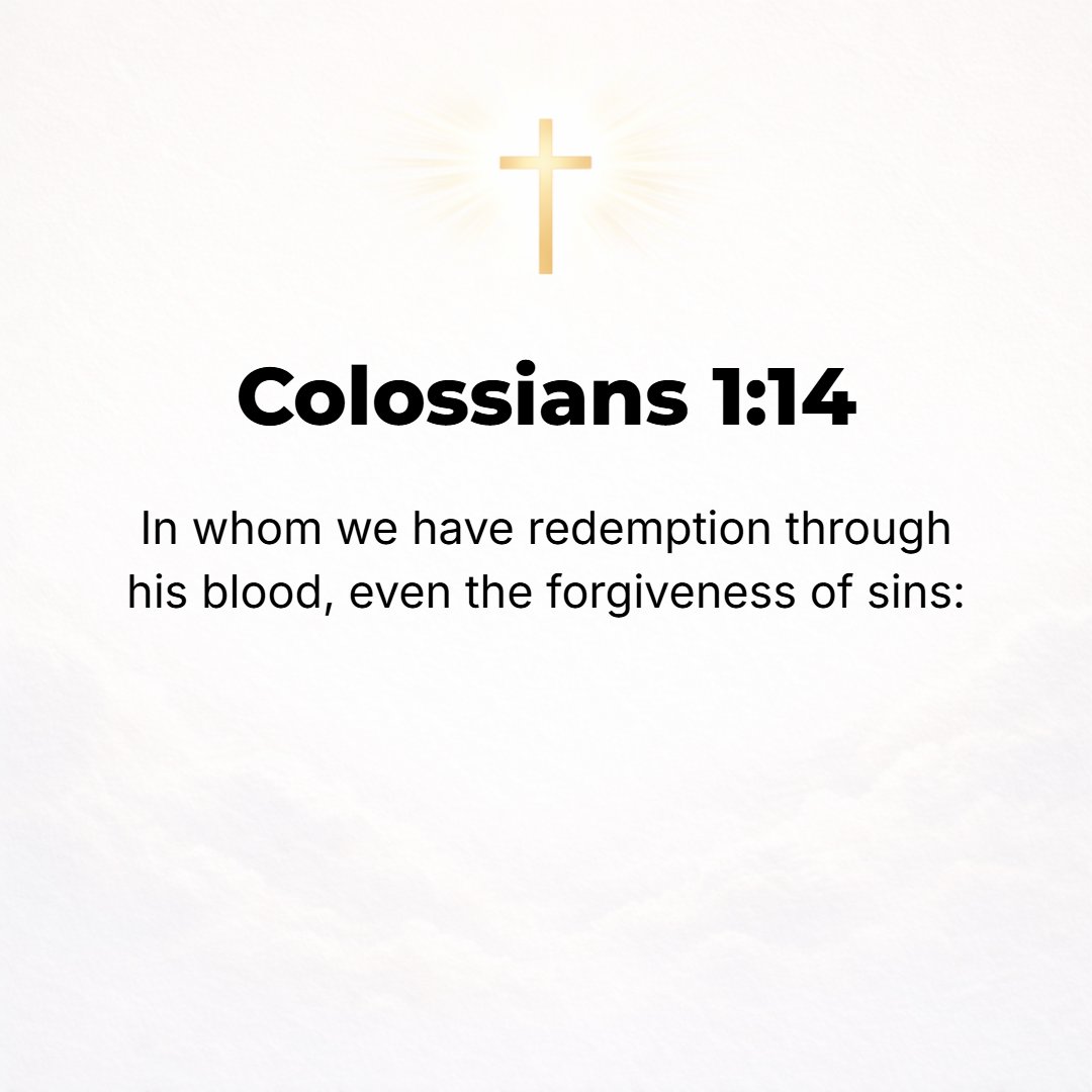 Colossians 1:14 - In Whom we have our redemption through His blood, [which means] the forgiveness of our sins.