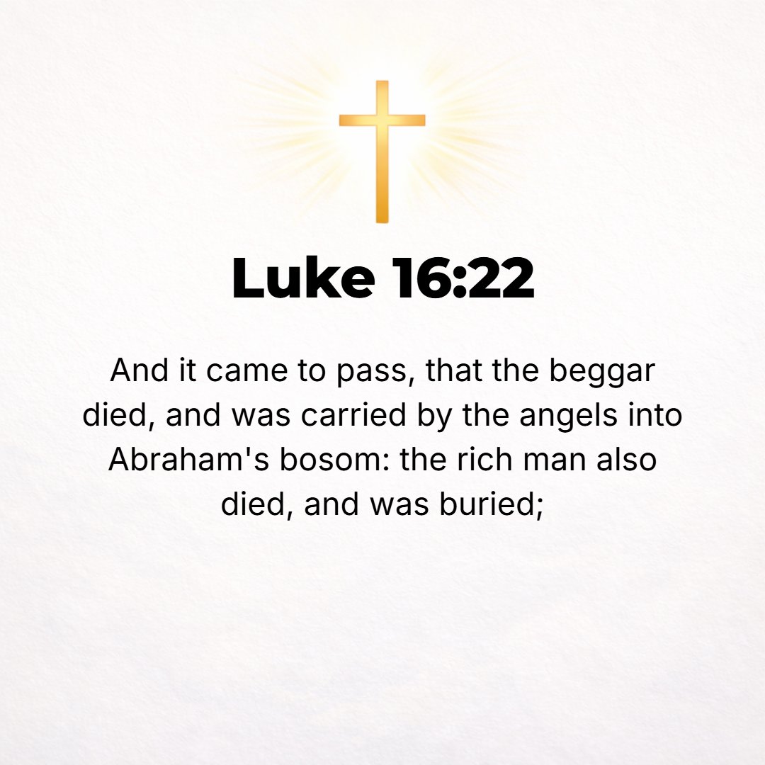 Luke 16:22 - And it occurred that the man [reduced to] begging died and was carried by the angels to Abraham's bosom. The rich man also died and was buried.