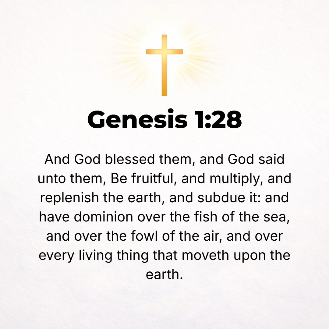Genesis 1:28 - And God blessed them and said to them, Be fruitful, multiply, and fill the earth, and subdue it [using all its vast resources in the service of God and man];...