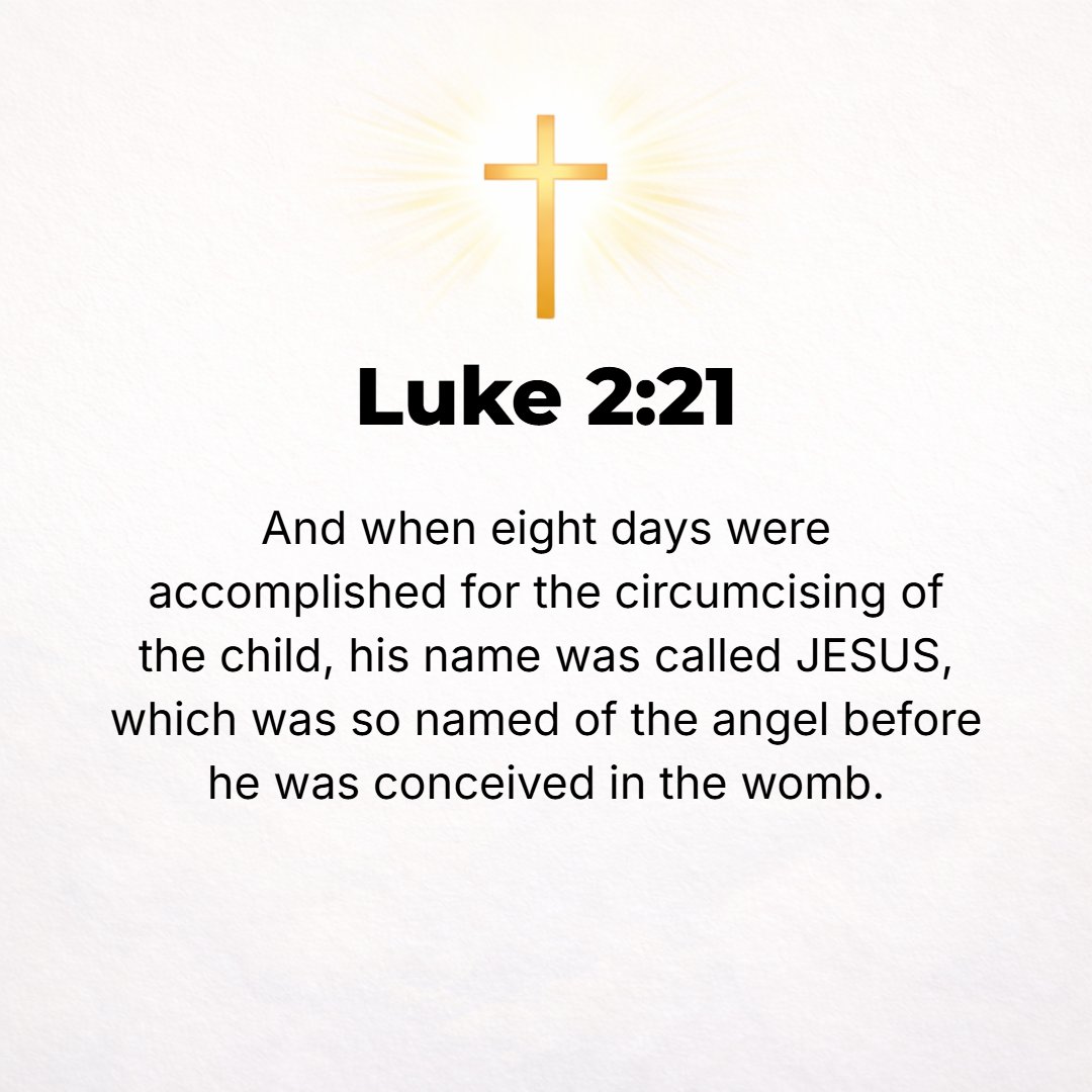 Luke 2:21 - And at the end of eight days, when [the Baby] was to be circumcised, He was called Jesus, the name given by the angel before He was conceived in the womb.
