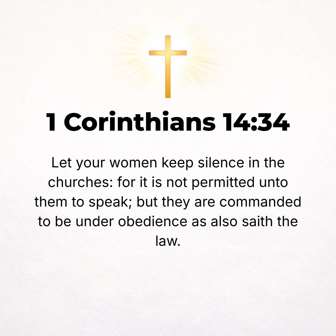 1 Corinthians 14:34 - The women should keep quiet in the churches, for they are not authorized to speak, but should take a secondary and subordinate place, just as the Law also sa...