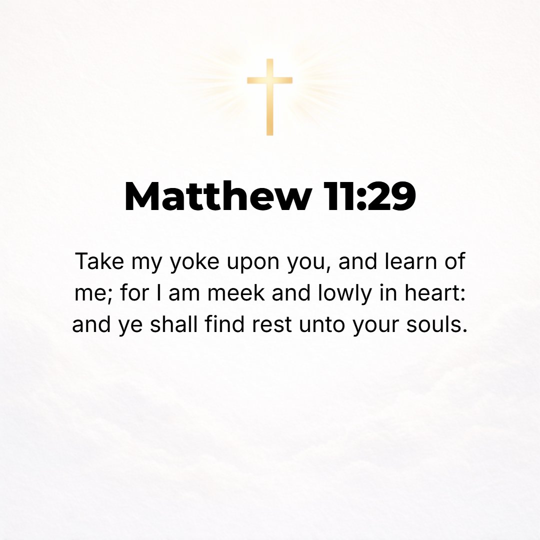 Matthew 11:29 - Take My yoke upon you and learn of Me, for I am gentle (meek) and humble (lowly) in heart, and you will find rest (relief and ease and refreshment and recrea...