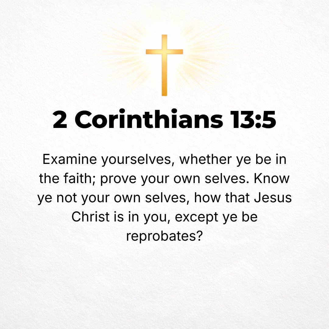 2 Corinthians 13:5 - Examine and test and evaluate your own selves to see whether you are holding to your faith and showing the proper fruits of it. Test and prove yourselves [no...