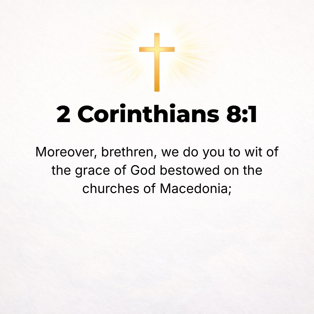 2 Corinthians 8:1 - WE WANT to tell you further, brethren, about the grace (the favor and spiritual blessing) of God which has been evident in the churches of Macedonia [arousin...