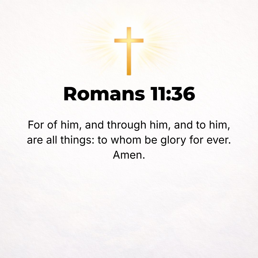 Romans 11:36 - For from Him and through Him and to Him are all things. [For all things originate with Him and come from Him; all things live through Him, and all things cen...