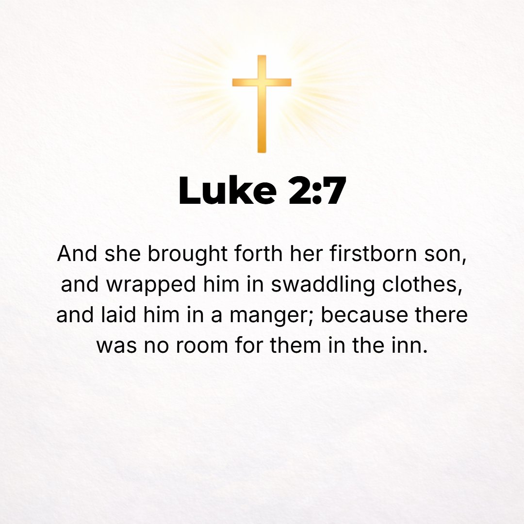 Luke 2:7 - And she gave birth to her Son, her Firstborn; and she wrapped Him in swaddling clothes and laid Him in a manger, because there was no room or place for them ...