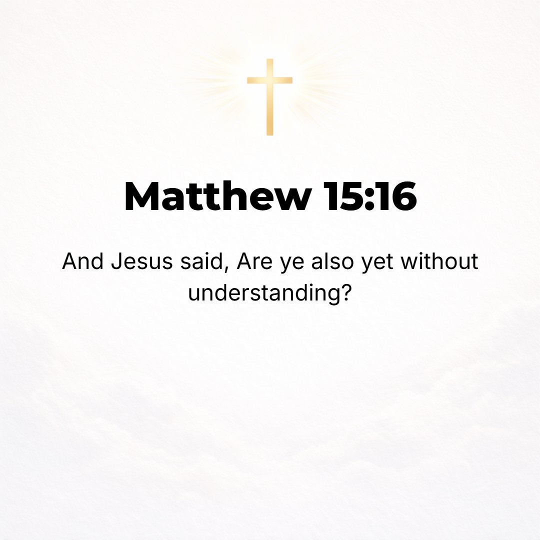 Matthew 15:16 - And He said, Are you also even yet dull and ignorant [without understanding and unable to put things together]?
