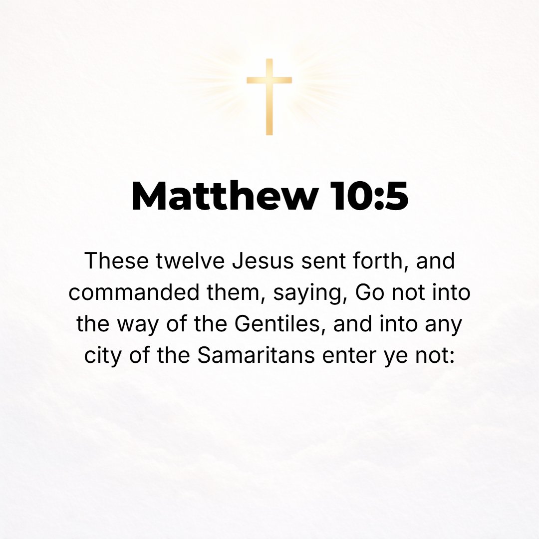 Matthew 10:5 - Jesus sent out these twelve, charging them, Go nowhere among the Gentiles and do not go into any town of the Samaritans