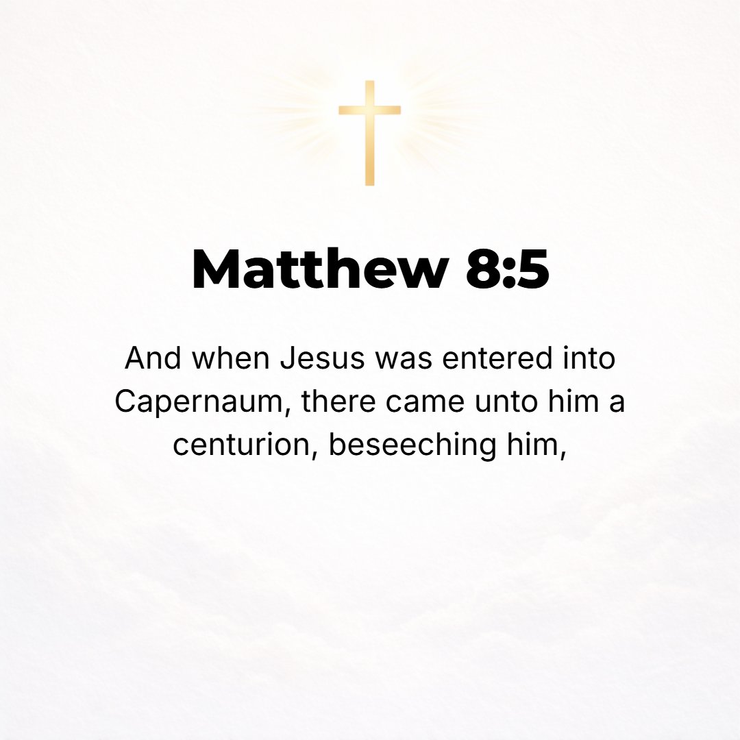 Matthew 8:5 - As Jesus went into Capernaum, a centurion came up to Him, begging Him