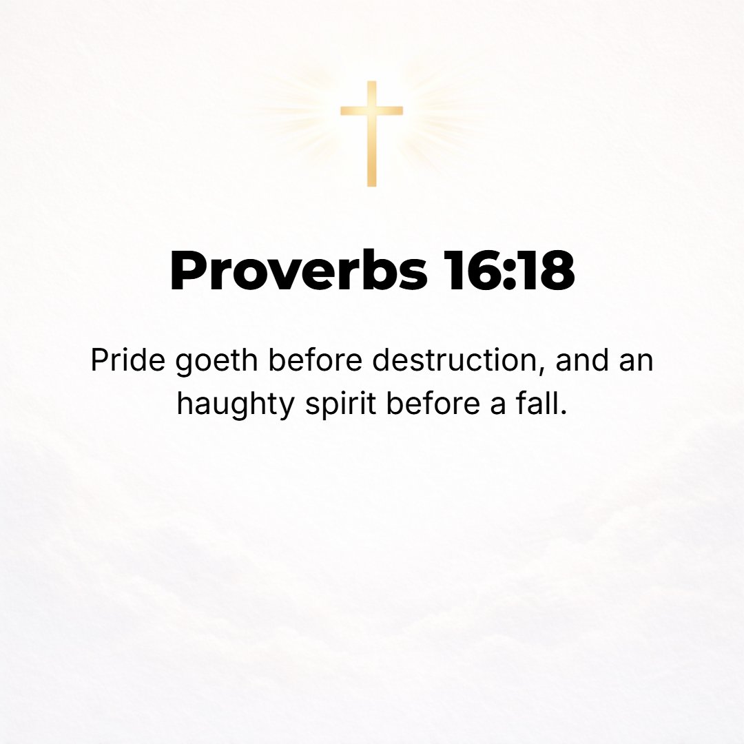 Proverbs 16:18 - Pride goes before destruction, and a haughty spirit before a fall.