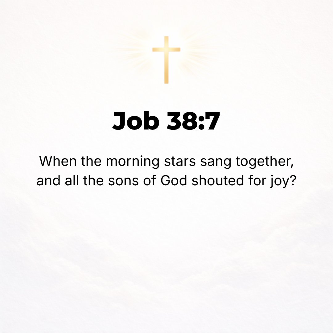 Job 38:7 - When the morning stars sang together and all the sons of God shouted for joy?