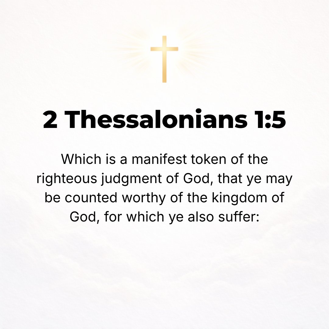 2 Thessalonians 1:5 - This is positive proof of the just and right judgment of God to the end that you may be deemed deserving of His kingdom [a plain token of His fair verdict wh...