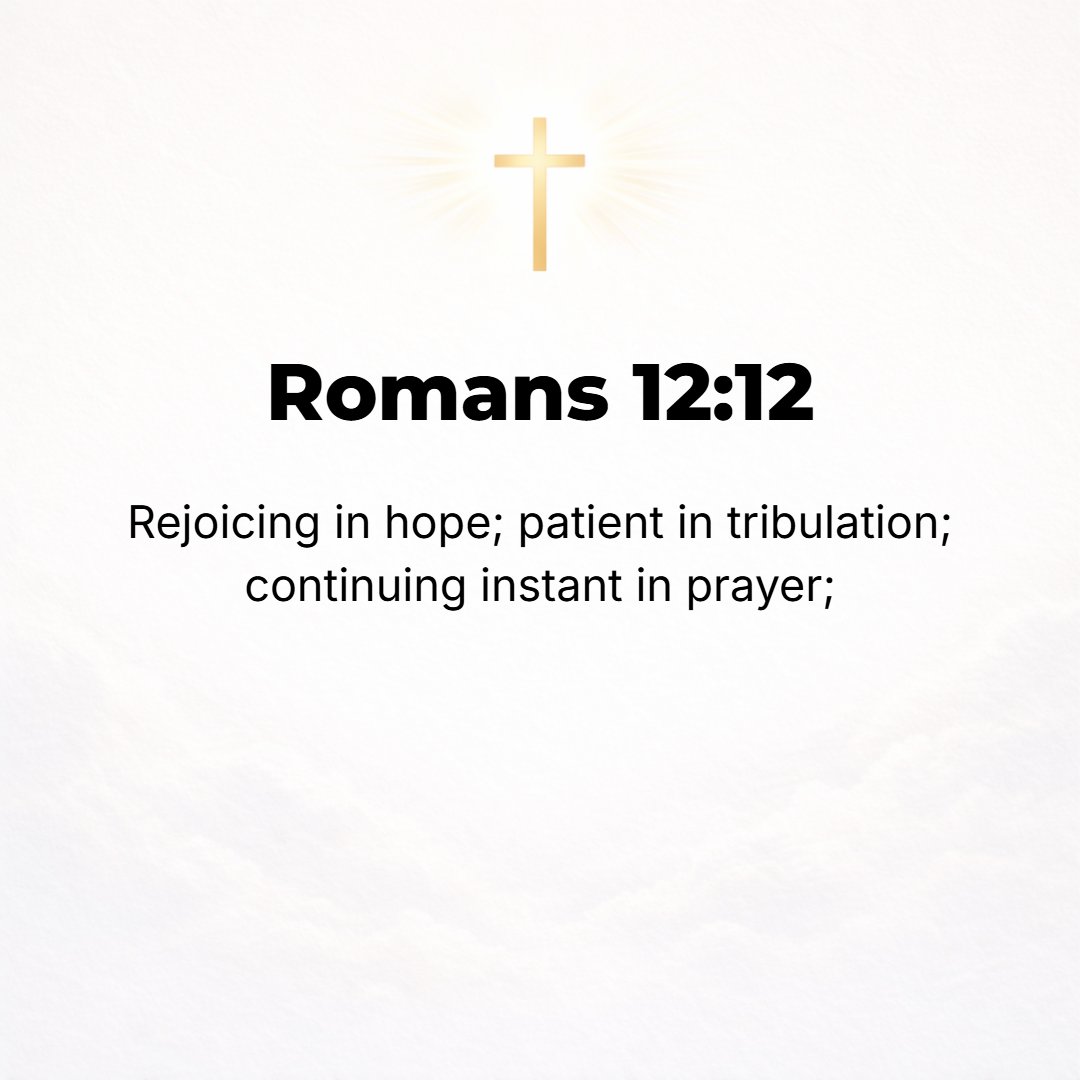 Romans 12:12 - Rejoice and exult in hope; be steadfast and patient in suffering and tribulation; be constant in prayer.