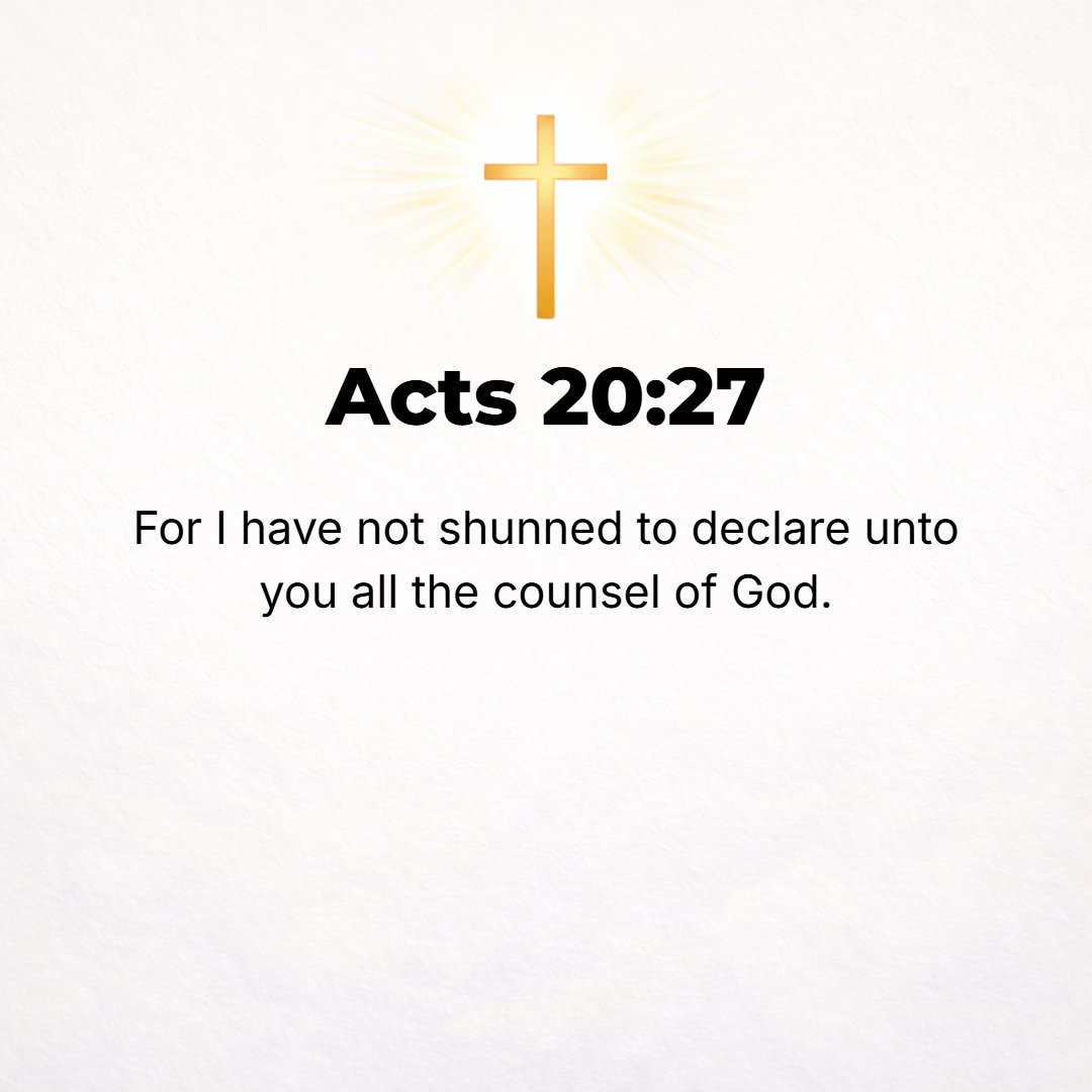 Acts 20:27 - For I never shrank or kept back or fell short from declaring to you the whole purpose and plan and counsel of God.