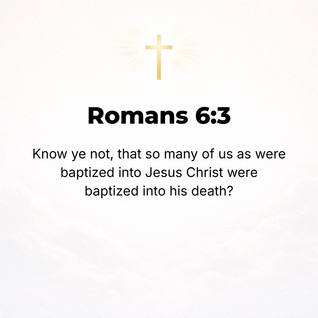 Romans 6:3 - Are you ignorant of the fact that all of us who have been baptized into Christ Jesus were baptized into His death?