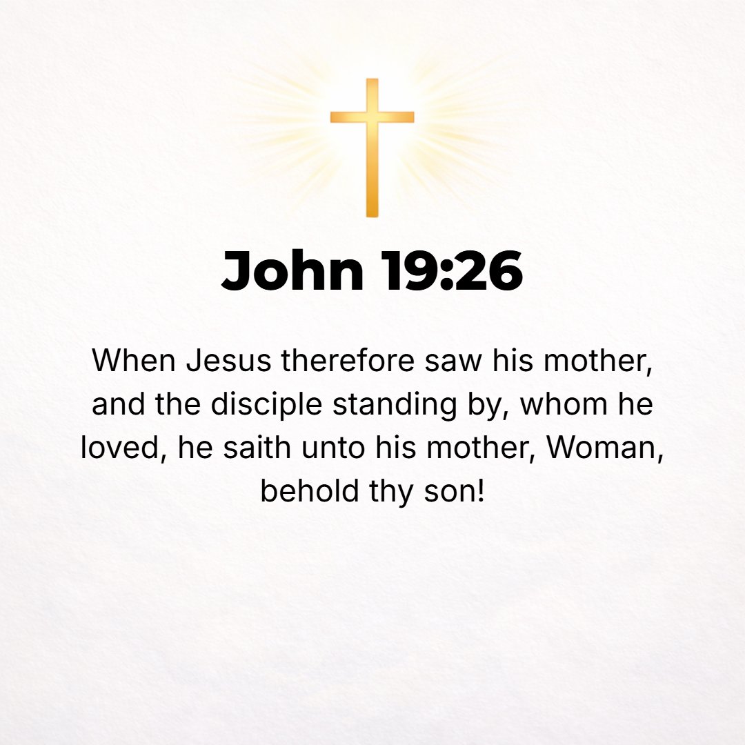 John 19:26 - So Jesus, seeing His mother there, and the disciple whom He loved standing near, said to His mother, [Dear] woman, See, [here is] your son!