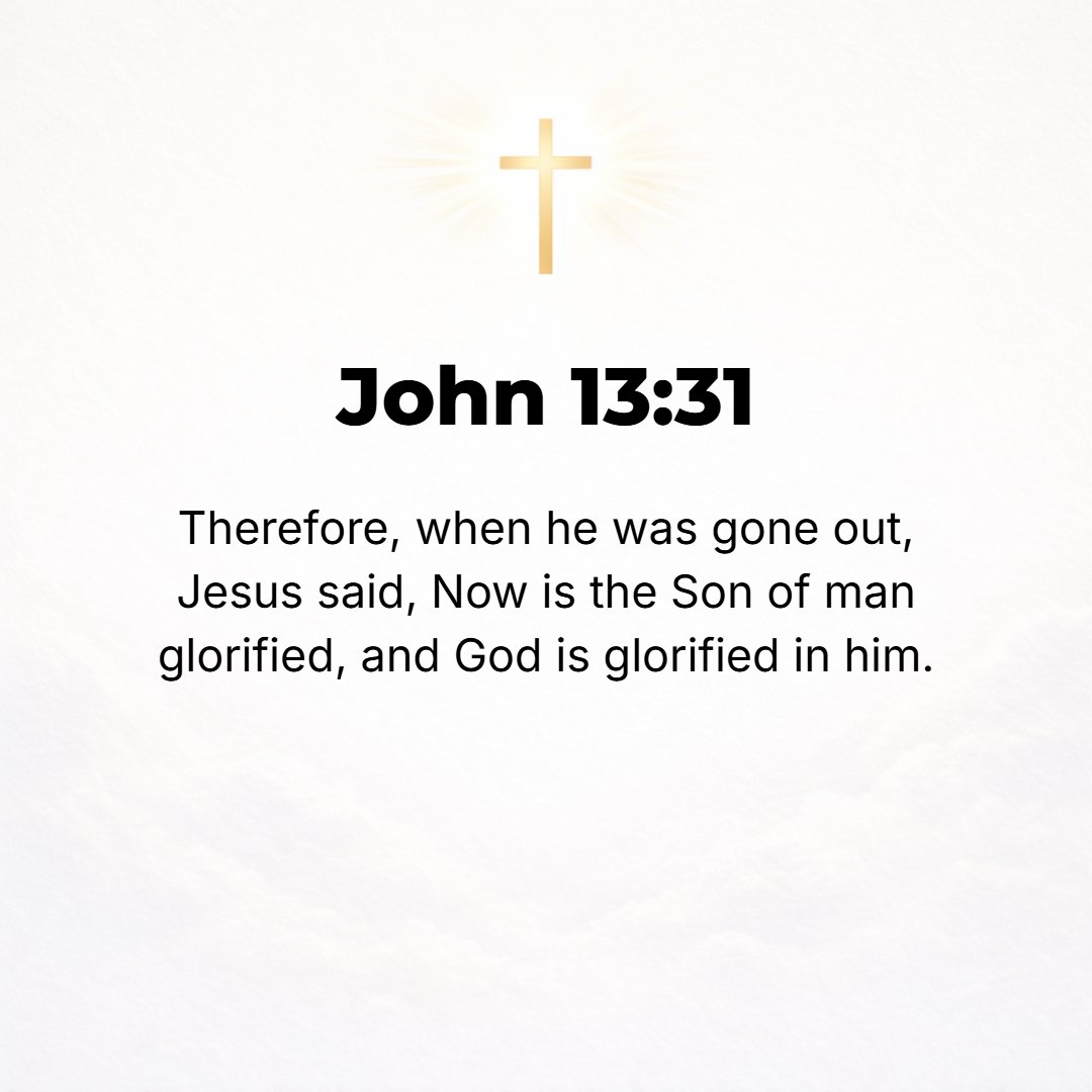 John 13:31 - When he had left, Jesus said, Now is the Son of Man glorified! [Now He has achieved His glory, His honor, His exaltation!] And God has been glorified through...