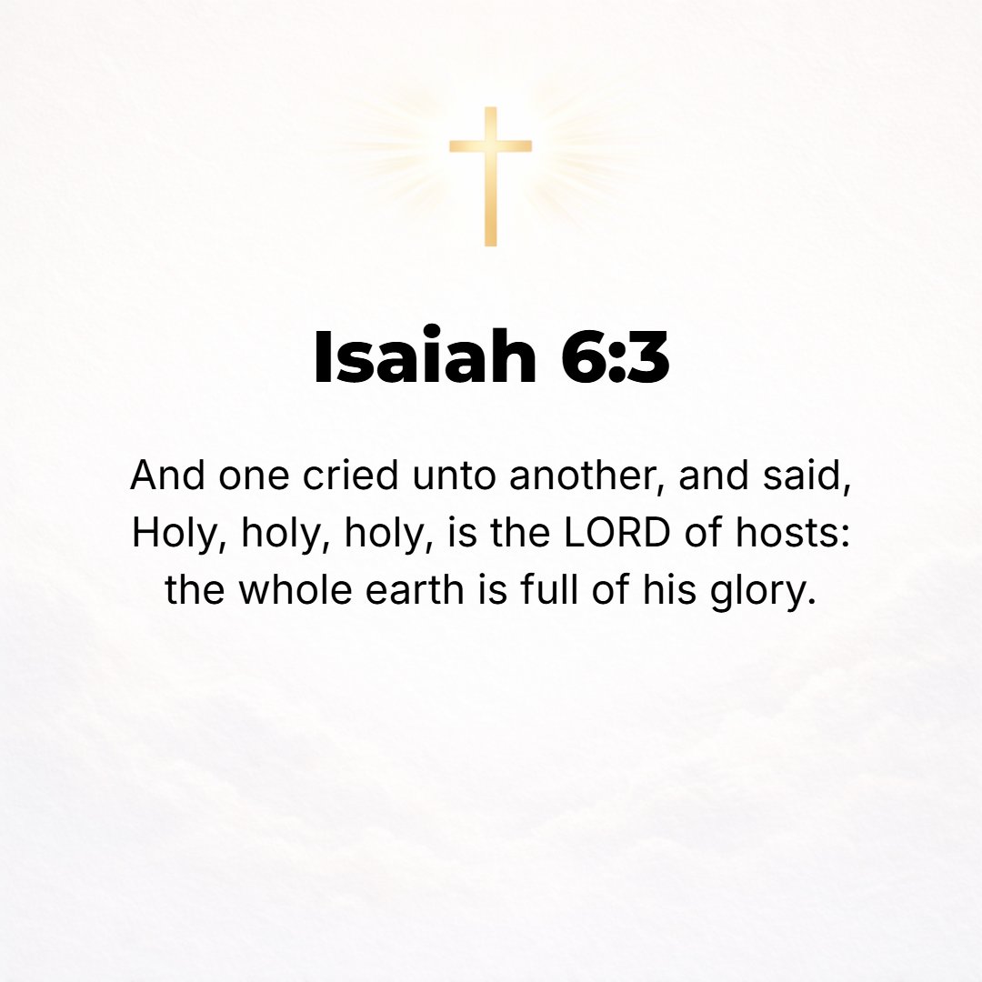 Isaiah 6:3 - And one cried to another and said, Holy, holy, holy is the Lord of hosts; the whole earth is full of His glory!