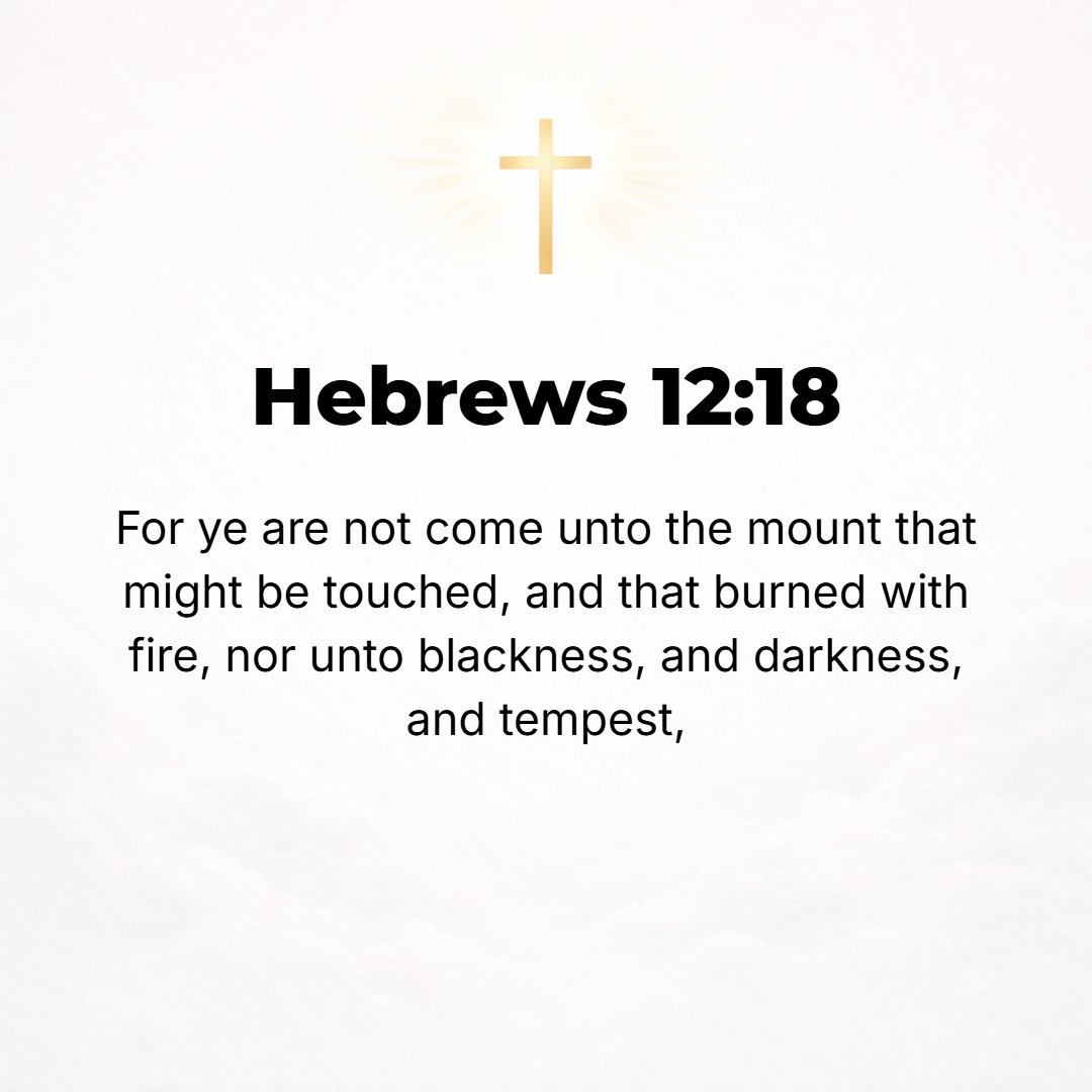Hebrews 12:18 - For you have not come [as did the Israelites in the wilderness] to a [material] mountain that can be touched, [a mountain] that is ablaze with fire, and to g...