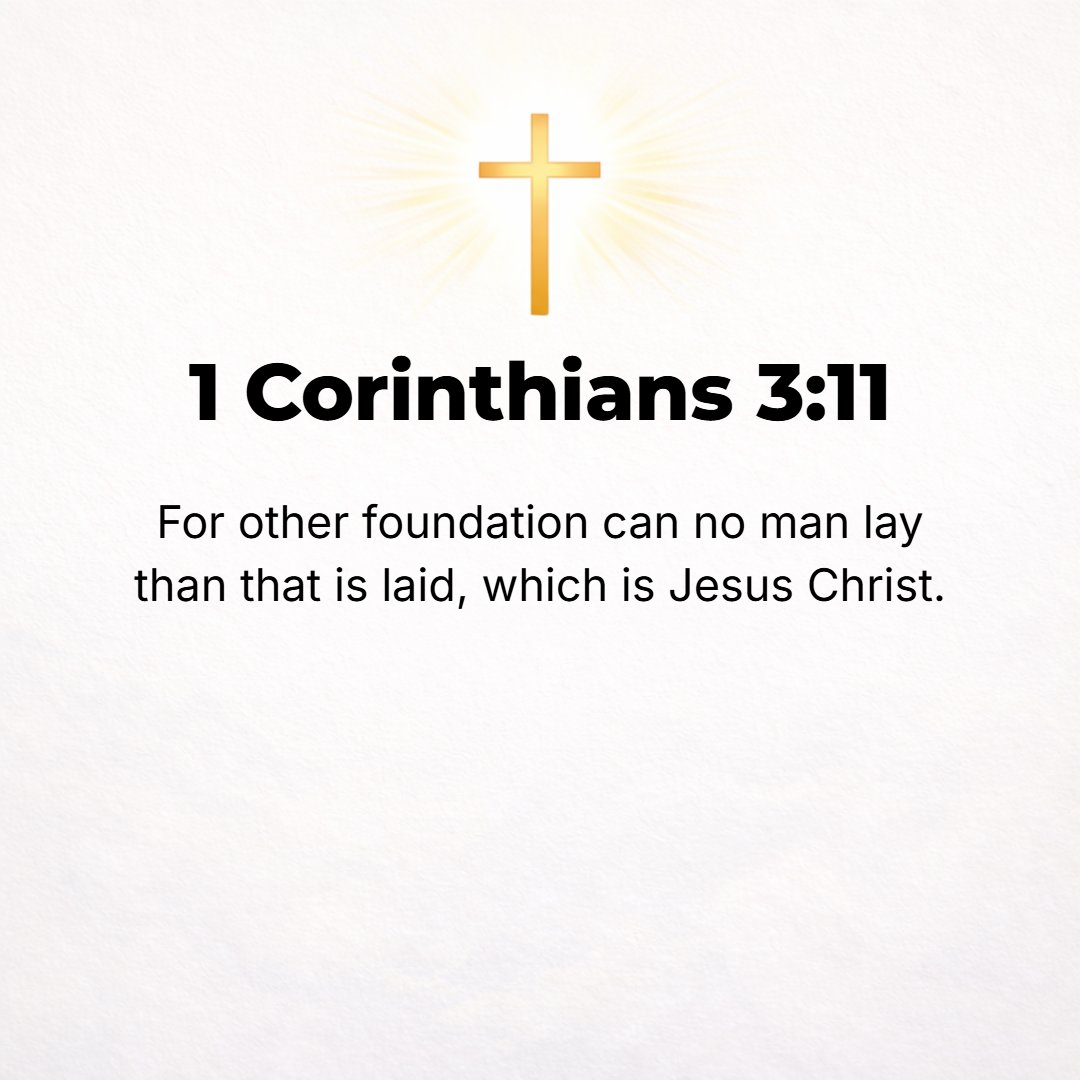 1 Corinthians 3:11 - For no other foundation can anyone lay than that which is [already] laid, which is Jesus Christ (the Messiah, the Anointed One).