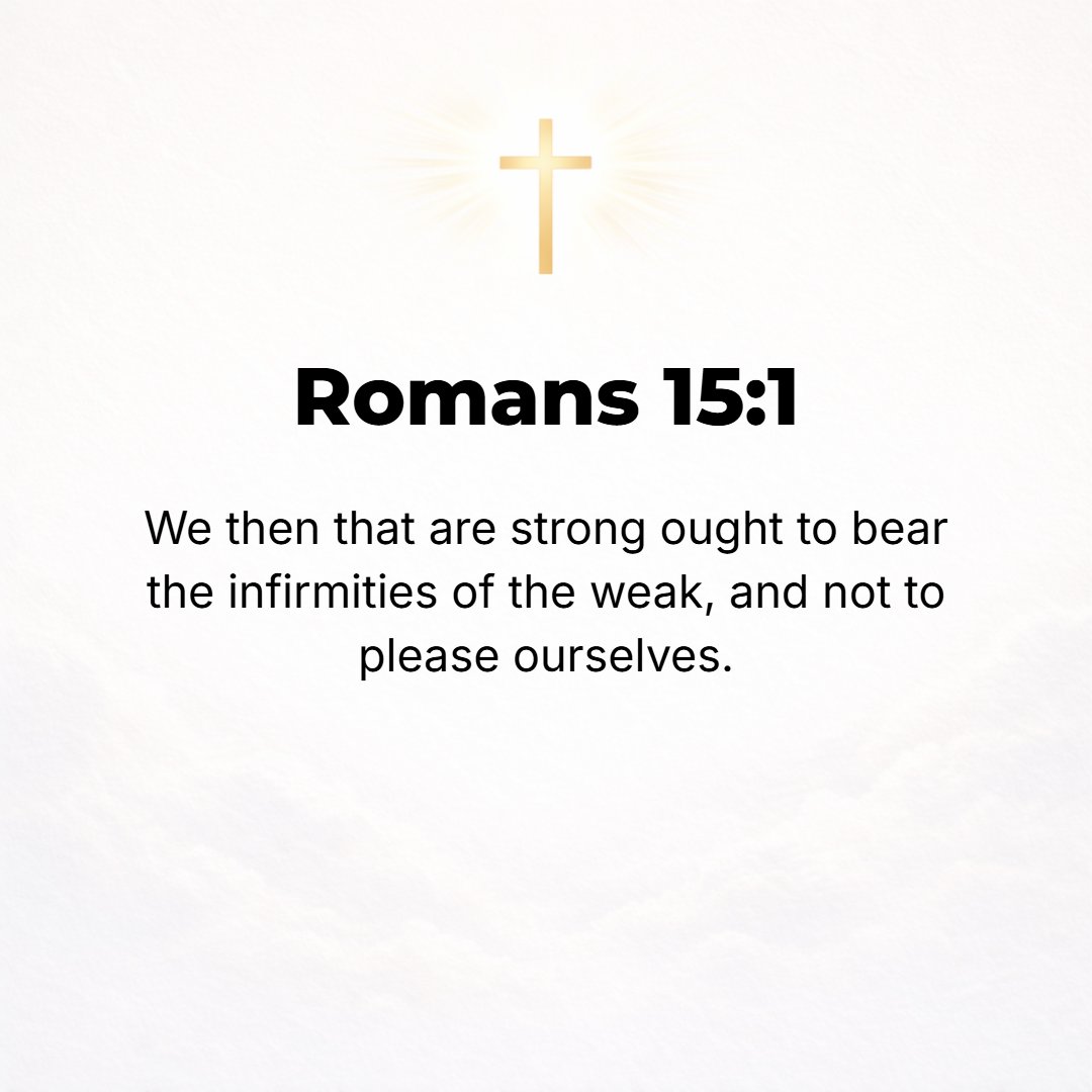 Romans 15:1 - WE WHO are strong [in our convictions and of robust faith] ought to bear with the failings and the frailties and the tender scruples of the weak; [we ought t...