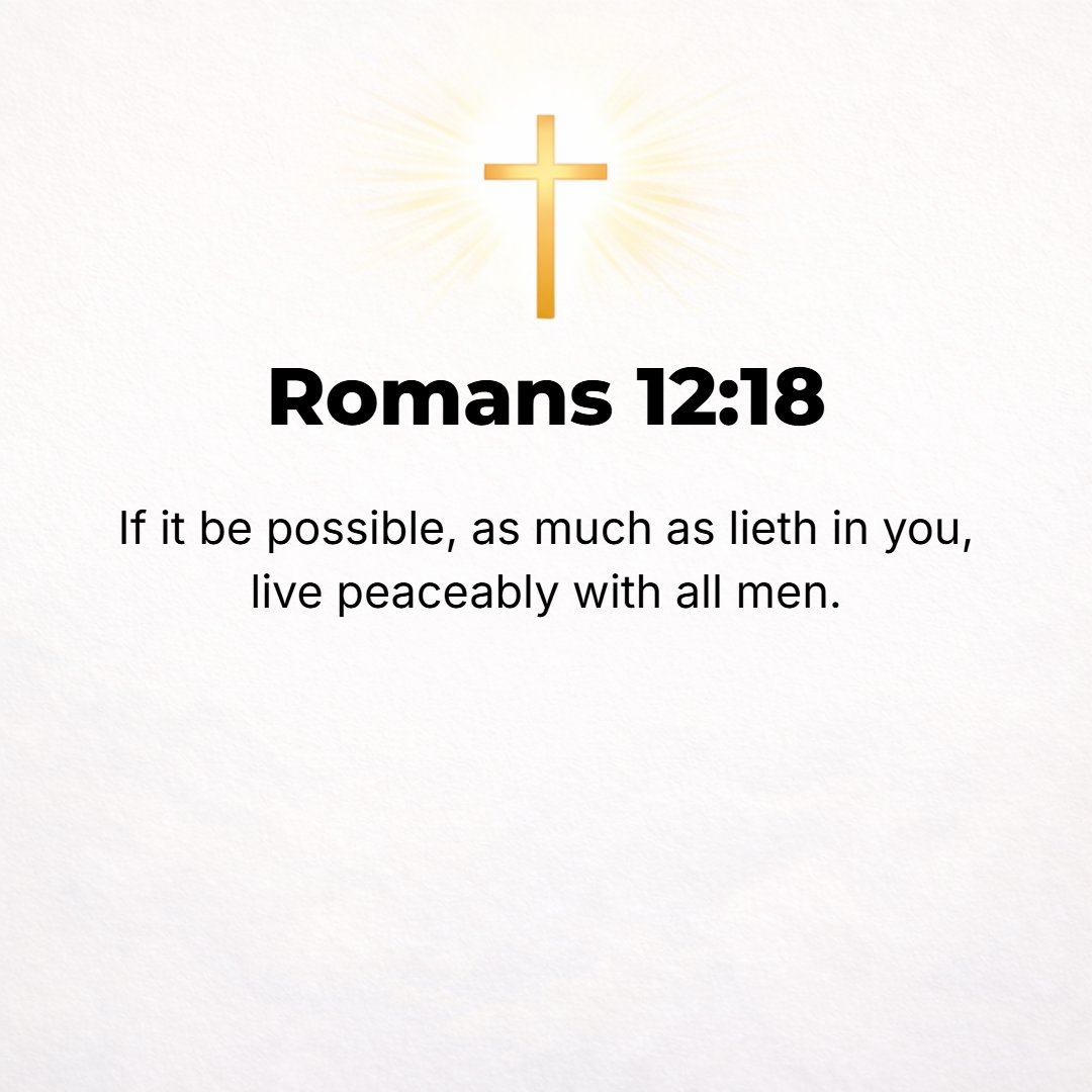 Romans 12:18 - If possible, as far as it depends on you, live at peace with everyone.