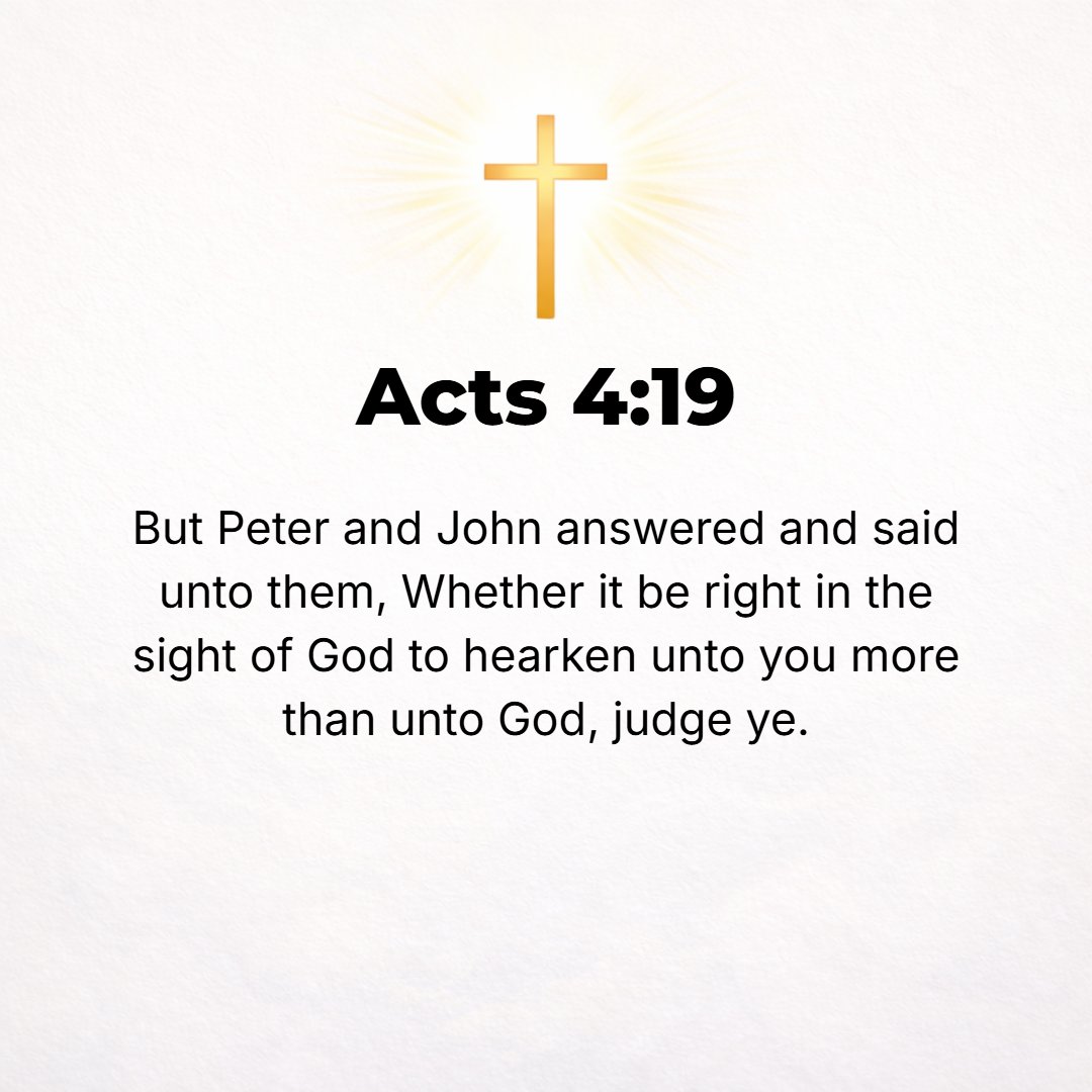 Acts 4:19 - But Peter and John replied to them, Whether it is right in the sight of God to listen to you and obey you rather than God, you must decide (judge).