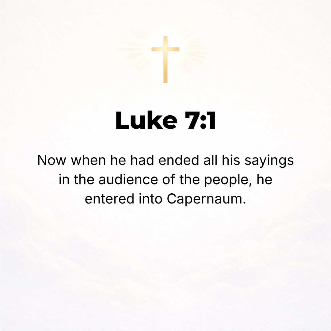 Luke 7:1 - AFTER JESUS had finished all that He had to say in the hearing of the people [on the mountain], He entered Capernaum.
