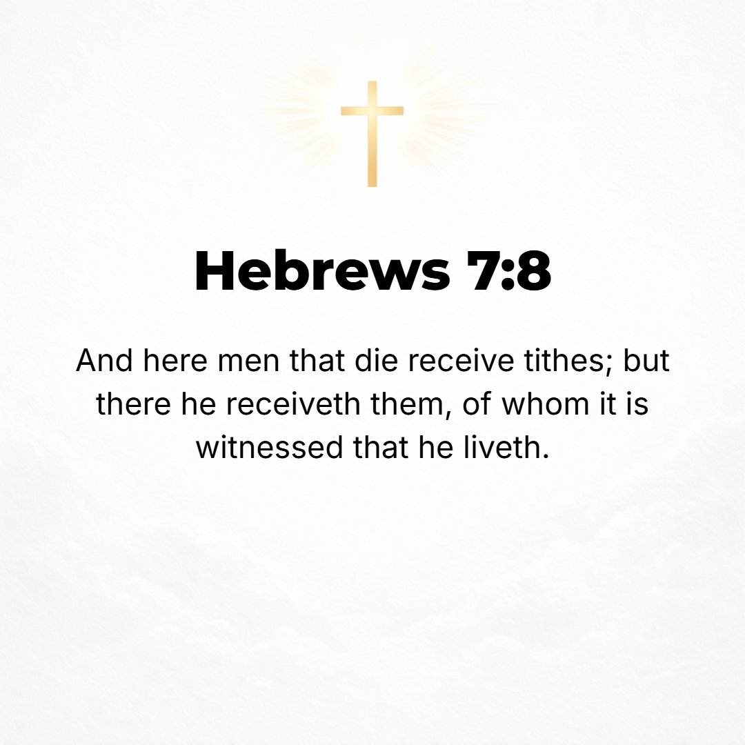 Hebrews 7:8 - Furthermore, here [in the Levitical priesthood] tithes are received by men who are subject to death; while there [in the case of Melchizedek], they are recei...