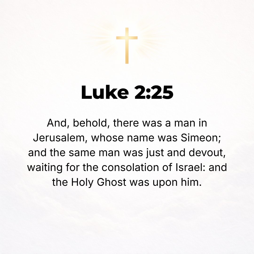 Luke 2:25 - Now there was a man in Jerusalem whose name was Simeon, and this man was righteous and devout [cautiously and carefully observing the divine Law], and lookin...
