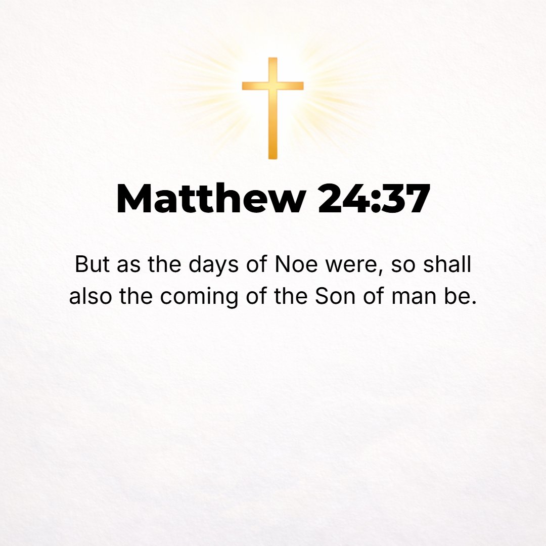 Matthew 24:37 - As were the days of Noah, so will be the coming of the Son of Man.
