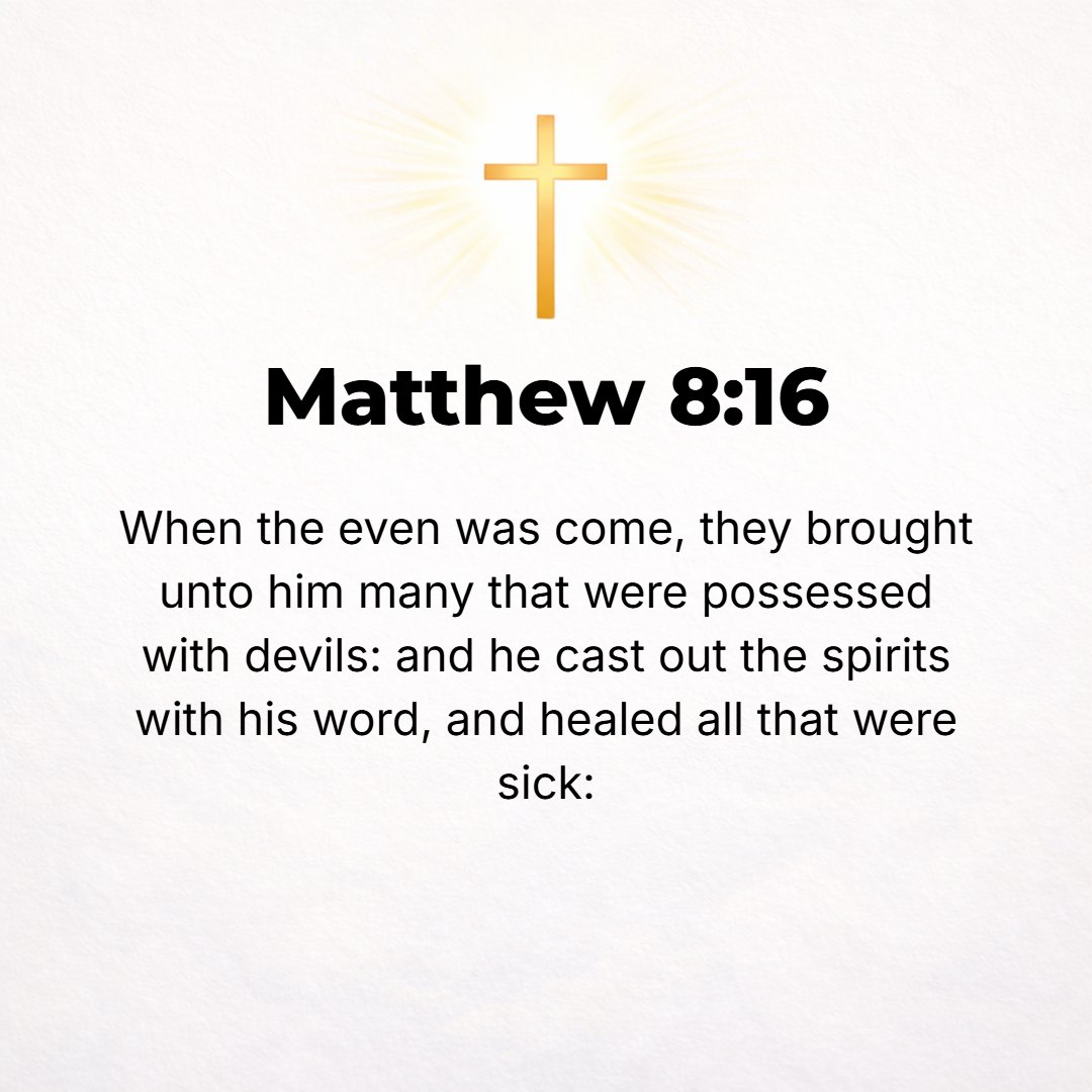 Matthew 8:16 - When evening came, they brought to Him many who were under the power of demons, and He drove out the spirits with a word and restored to health all who were ...