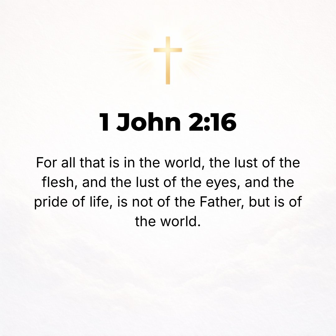 1 John 2:16 - For all that is in the world--the lust of the flesh [craving for sensual gratification] and the lust of the eyes [greedy longings of the mind] and the pride ...