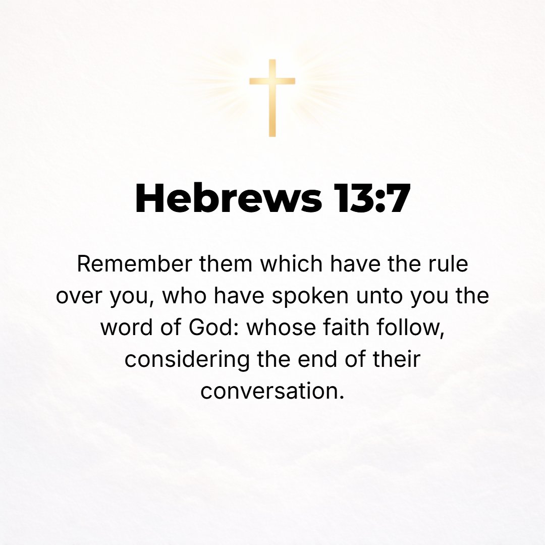 Hebrews 13:7 - Remember your leaders and superiors in authority [for it was they] who brought to you the Word of God. Observe attentively and consider their manner of livin...