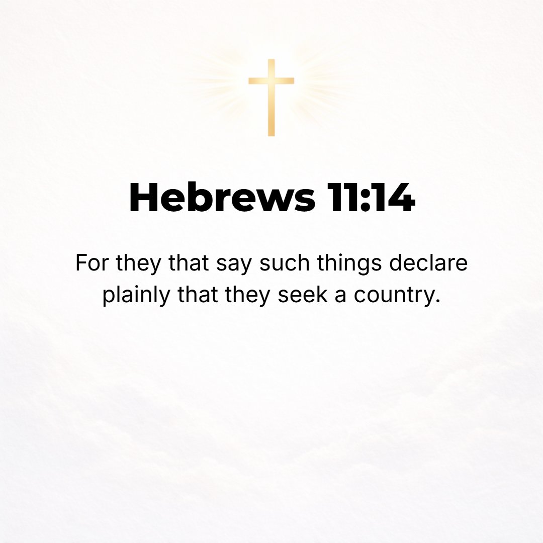 Hebrews 11:14 - Now those people who talk as they did show plainly that they are in search of a fatherland (their own country).