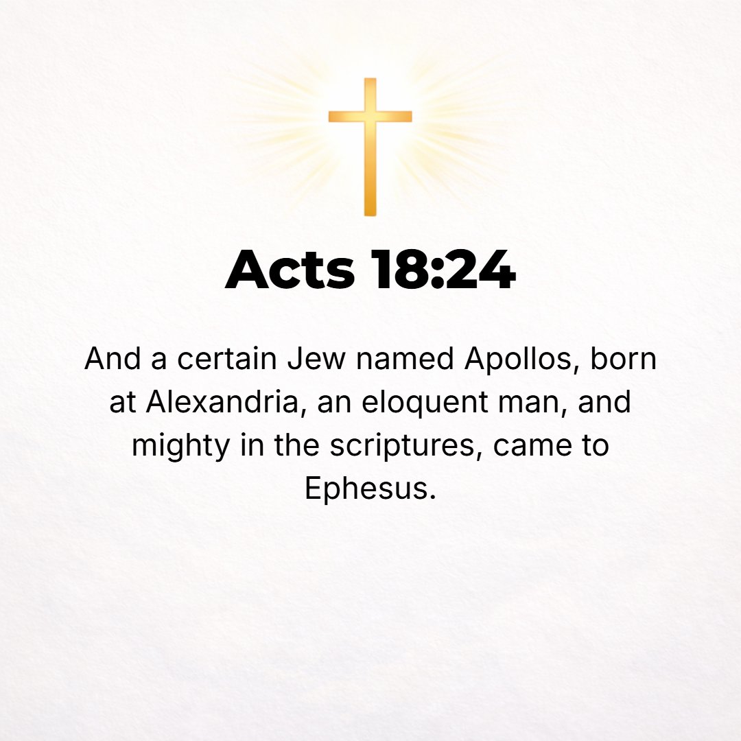 Acts 18:24 - Meanwhile, there was a Jew named Apollos, a native of Alexandria, who came to Ephesus. He was a cultured and eloquent man, well versed and mighty in the Scri...